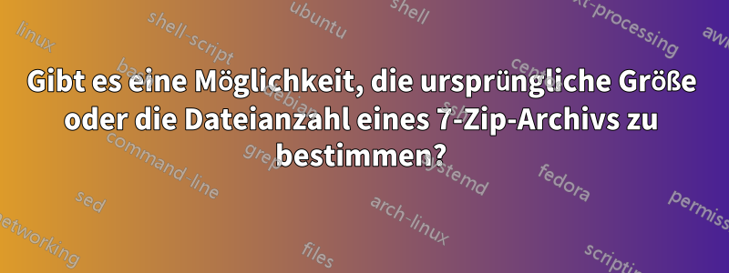 Gibt es eine Möglichkeit, die ursprüngliche Größe oder die Dateianzahl eines 7-Zip-Archivs zu bestimmen?