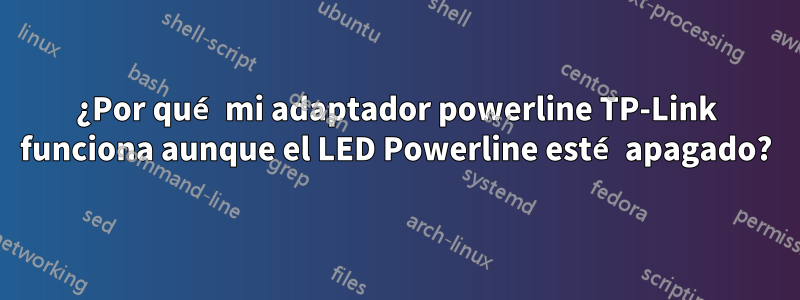 ¿Por qué mi adaptador powerline TP-Link funciona aunque el LED Powerline esté apagado?