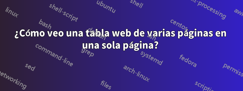 ¿Cómo veo una tabla web de varias páginas en una sola página?