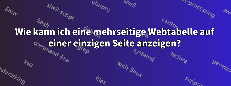 Wie kann ich eine mehrseitige Webtabelle auf einer einzigen Seite anzeigen?