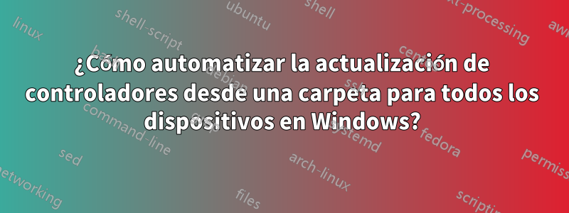 ¿Cómo automatizar la actualización de controladores desde una carpeta para todos los dispositivos en Windows?