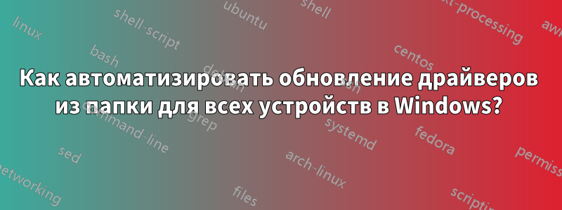 Как автоматизировать обновление драйверов из папки для всех устройств в Windows?