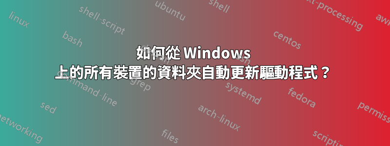 如何從 Windows 上的所有裝置的資料夾自動更新驅動程式？