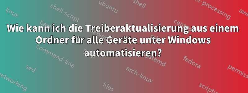 Wie kann ich die Treiberaktualisierung aus einem Ordner für alle Geräte unter Windows automatisieren?