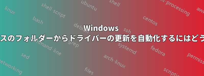 Windows 上のすべてのデバイスのフォルダーからドライバーの更新を自動化するにはどうすればよいですか?
