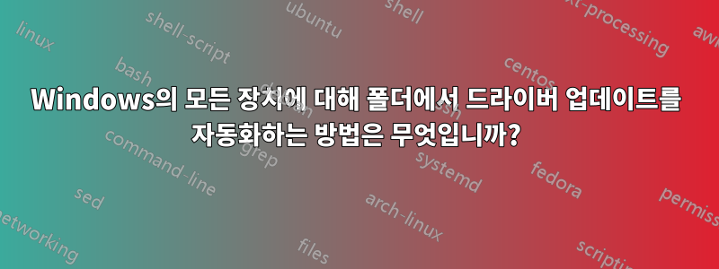Windows의 모든 장치에 대해 폴더에서 드라이버 업데이트를 자동화하는 방법은 무엇입니까?