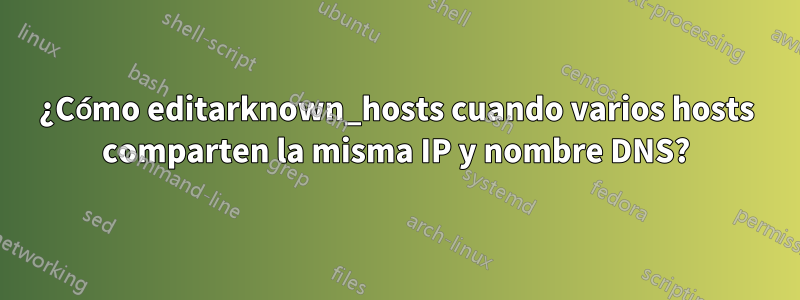 ¿Cómo editarknown_hosts cuando varios hosts comparten la misma IP y nombre DNS?