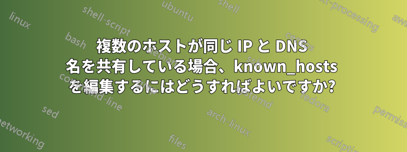 複数のホストが同じ IP と DNS 名を共有している場合、known_hosts を編集するにはどうすればよいですか?