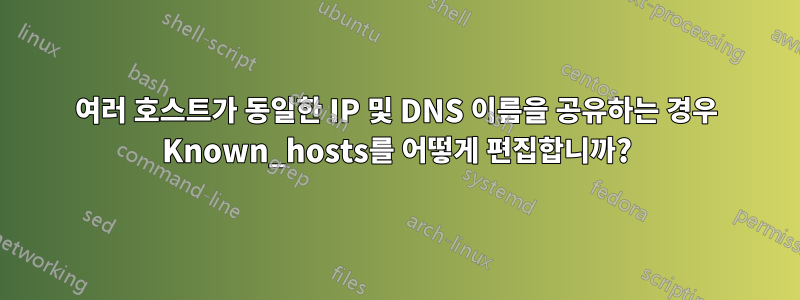 여러 호스트가 동일한 IP 및 DNS 이름을 공유하는 경우 Known_hosts를 어떻게 편집합니까?