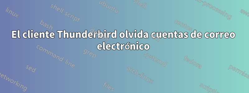 El cliente Thunderbird olvida cuentas de correo electrónico