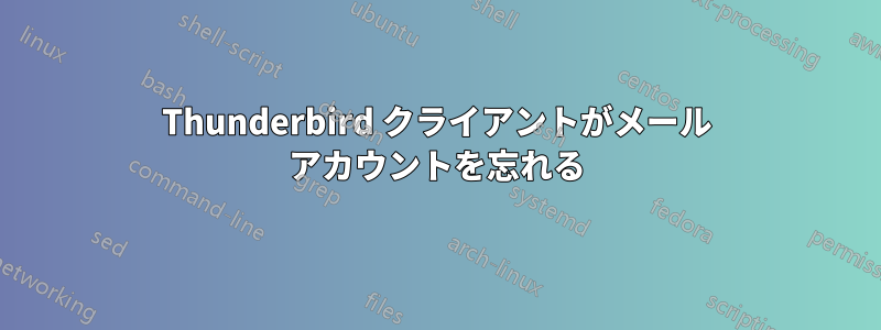 Thunderbird クライアントがメール アカウントを忘れる