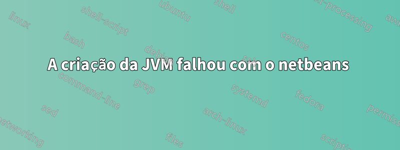 A criação da JVM falhou com o netbeans
