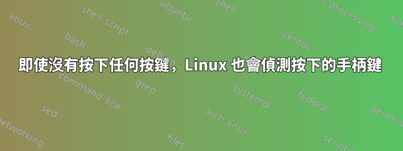 即使沒有按下任何按鍵，Linux 也會偵測按下的手柄鍵