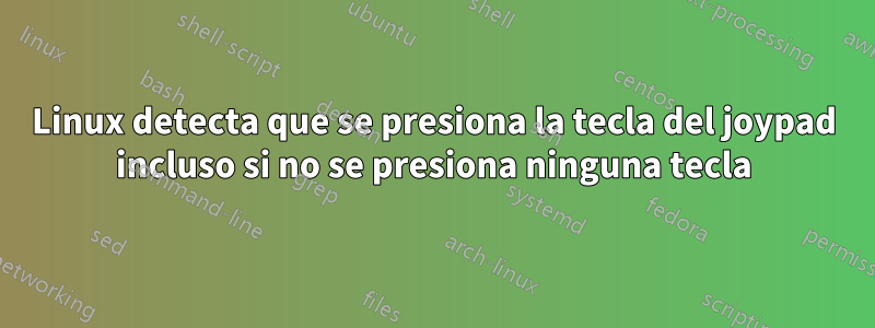 Linux detecta que se presiona la tecla del joypad incluso si no se presiona ninguna tecla