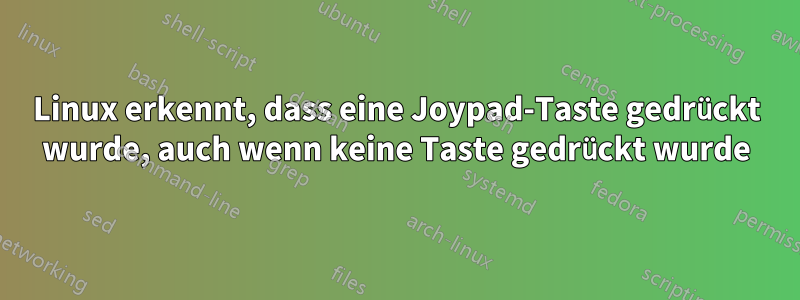 Linux erkennt, dass eine Joypad-Taste gedrückt wurde, auch wenn keine Taste gedrückt wurde
