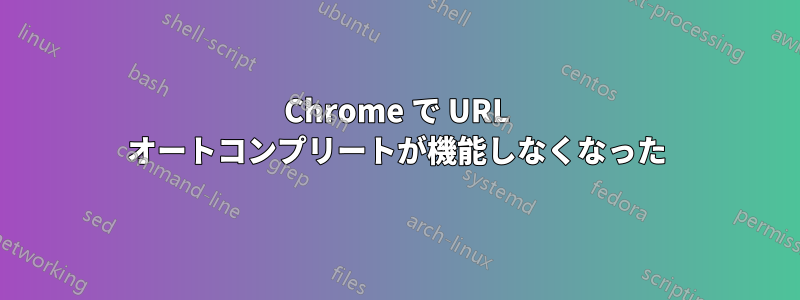 Chrome で URL オートコンプリートが機能しなくなった