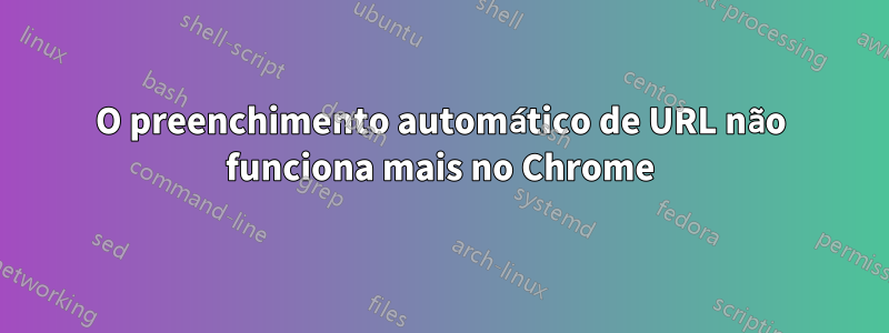 O preenchimento automático de URL não funciona mais no Chrome