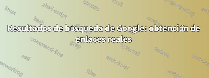 Resultados de búsqueda de Google: obtención de enlaces reales
