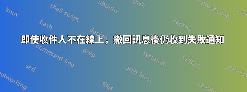 即使收件人不在線上，撤回訊息後仍收到失敗通知