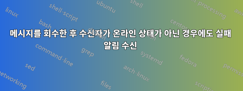 메시지를 회수한 후 수신자가 온라인 상태가 아닌 경우에도 실패 알림 수신