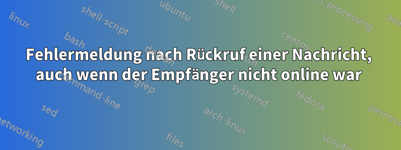 Fehlermeldung nach Rückruf einer Nachricht, auch wenn der Empfänger nicht online war
