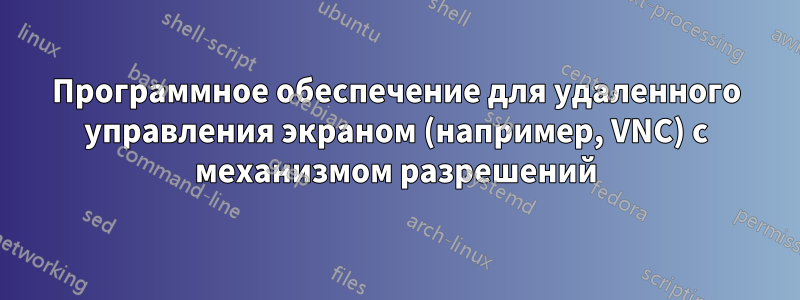 Программное обеспечение для удаленного управления экраном (например, VNC) с механизмом разрешений