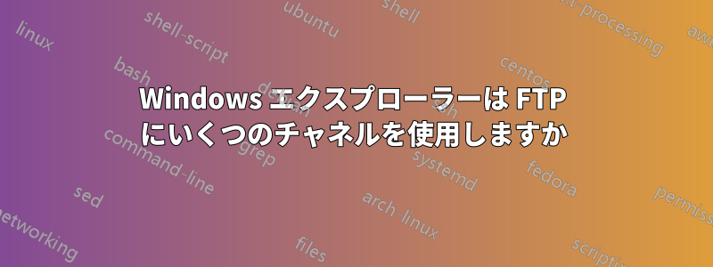 Windows エクスプローラーは FTP にいくつのチャネルを使用しますか