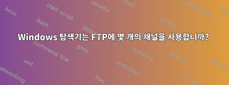 Windows 탐색기는 FTP에 몇 개의 채널을 사용합니까?