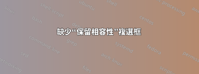 缺少“保留相容性”複選框