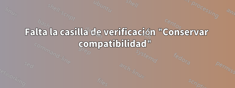 Falta la casilla de verificación "Conservar compatibilidad"