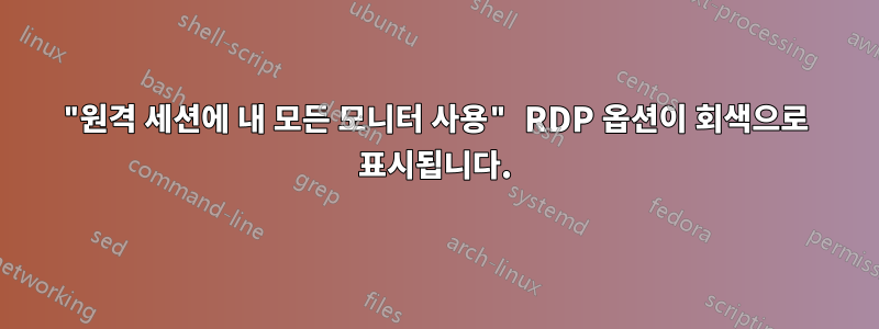 "원격 세션에 내 모든 모니터 사용" RDP 옵션이 회색으로 표시됩니다.
