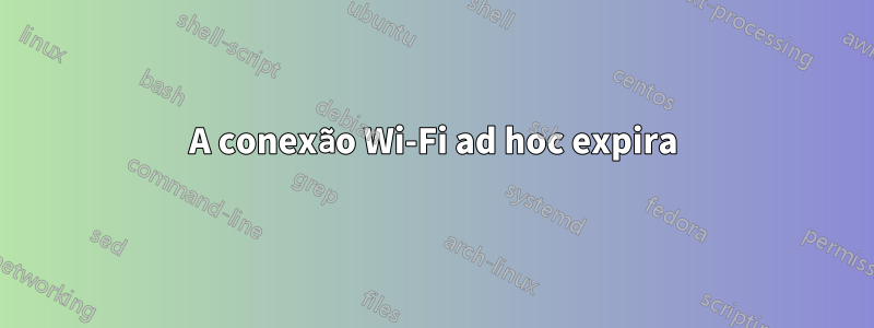 A conexão Wi-Fi ad hoc expira