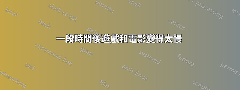 一段時間後遊戲和電影變得太慢