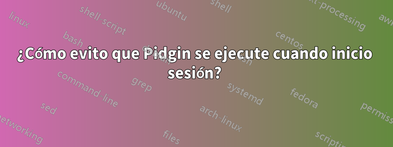 ¿Cómo evito que Pidgin se ejecute cuando inicio sesión?