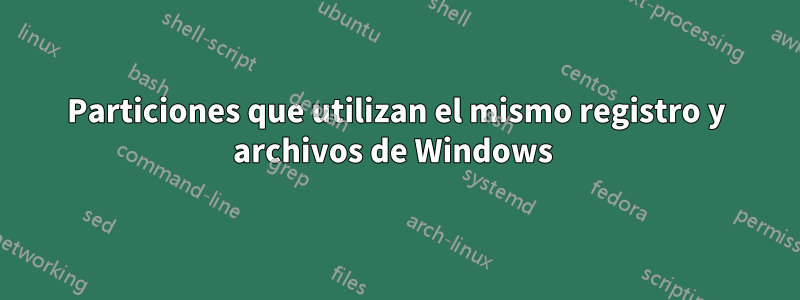 Particiones que utilizan el mismo registro y archivos de Windows 