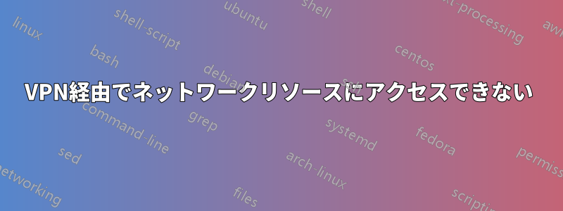 VPN経由でネットワークリソースにアクセスできない