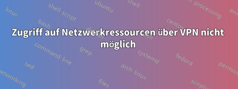 Zugriff auf Netzwerkressourcen über VPN nicht möglich