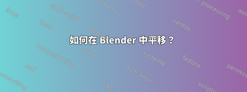 如何在 Blender 中平移？