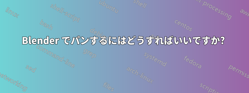 Blender でパンするにはどうすればいいですか?