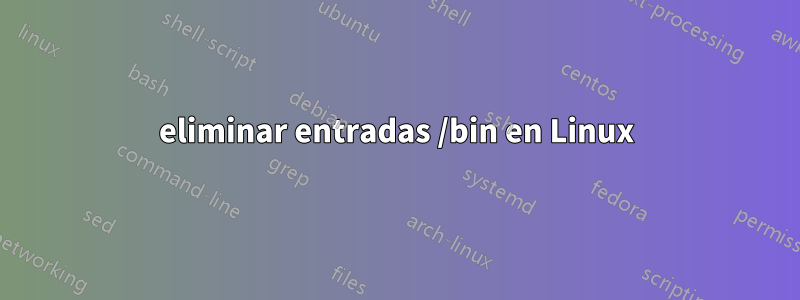eliminar entradas /bin en Linux