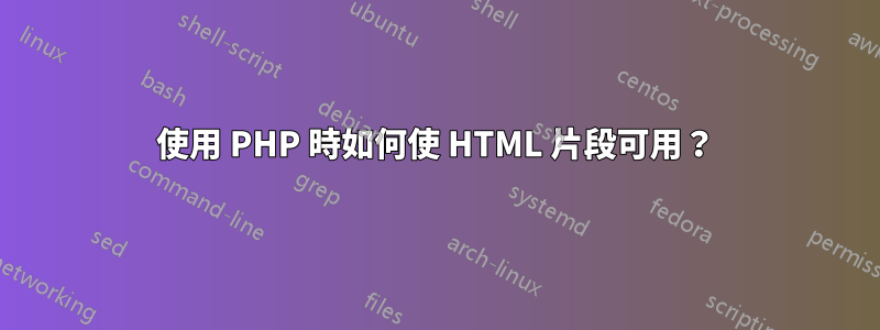 使用 PHP 時如何使 HTML 片段可用？