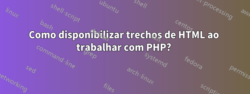 Como disponibilizar trechos de HTML ao trabalhar com PHP?