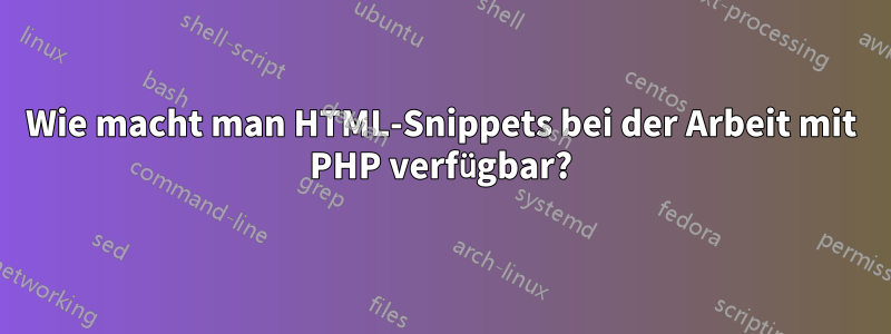 Wie macht man HTML-Snippets bei der Arbeit mit PHP verfügbar?