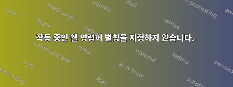 작동 중인 쉘 명령이 별칭을 지정하지 않습니다.