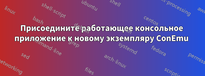 Присоедините работающее консольное приложение к новому экземпляру ConEmu