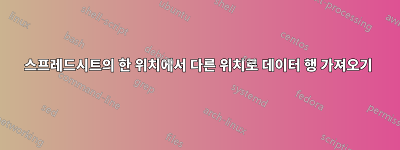 스프레드시트의 한 위치에서 다른 위치로 데이터 행 가져오기