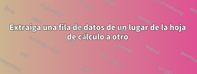 Extraiga una fila de datos de un lugar de la hoja de cálculo a otro