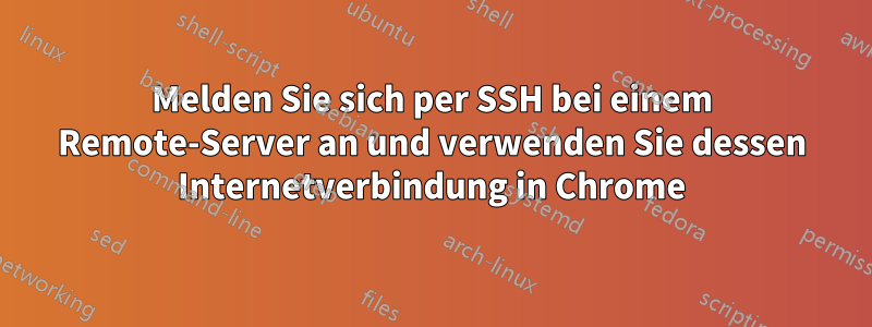 Melden Sie sich per SSH bei einem Remote-Server an und verwenden Sie dessen Internetverbindung in Chrome