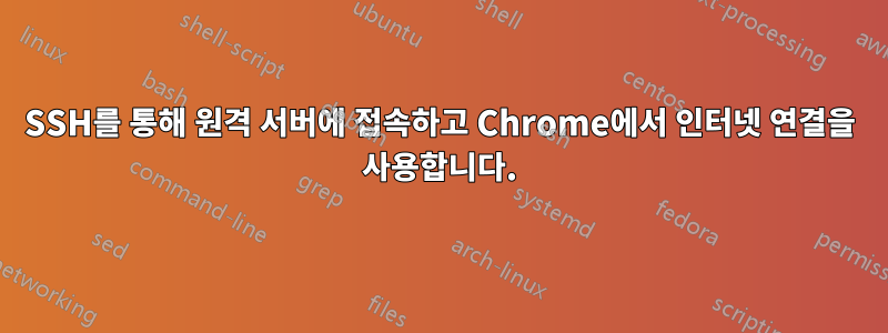 SSH를 통해 원격 서버에 접속하고 Chrome에서 인터넷 연결을 사용합니다.
