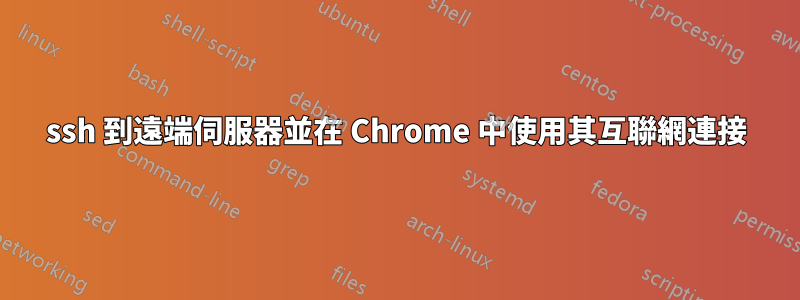 ssh 到遠端伺服器並在 Chrome 中使用其互聯網連接